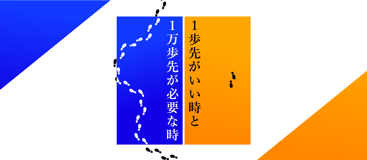 1歩先がいい時と1万歩先が必要な時